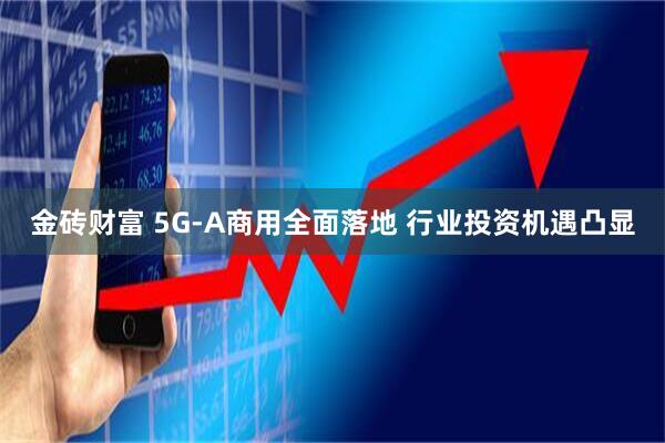 金砖财富 5G-A商用全面落地 行业投资机遇凸显