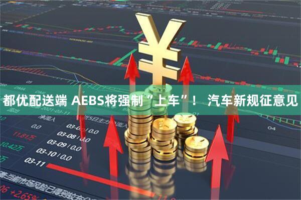 都优配送端 AEBS将强制“上车”！ 汽车新规征意见