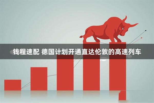 钱程速配 德国计划开通直达伦敦的高速列车