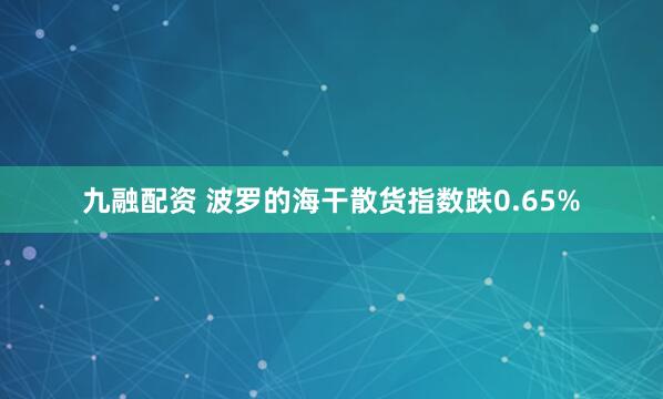 九融配资 波罗的海干散货指数跌0.65%