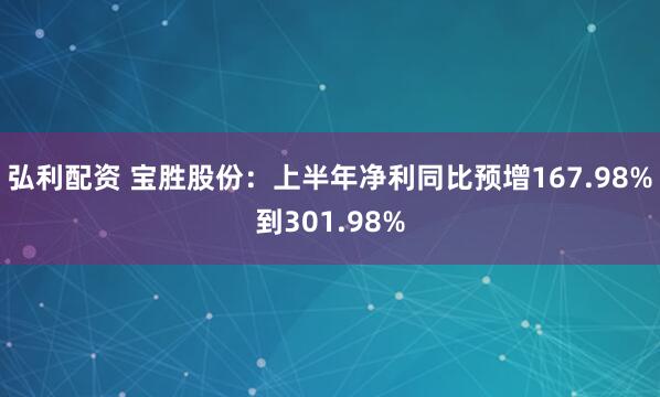 弘利配资 宝胜股份：上半年净利同比预增167.98%到301.98%