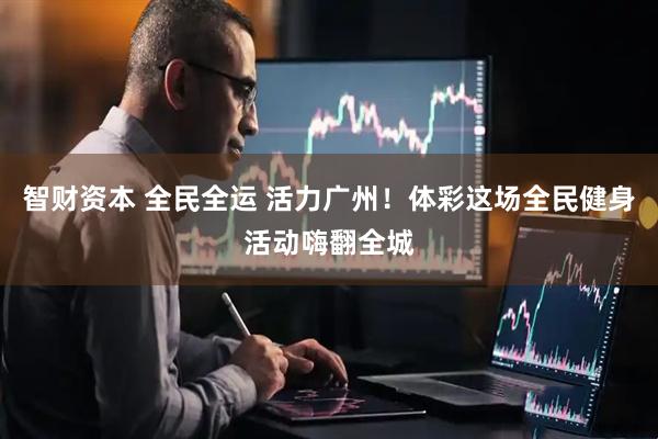智财资本 全民全运 活力广州！体彩这场全民健身活动嗨翻全城