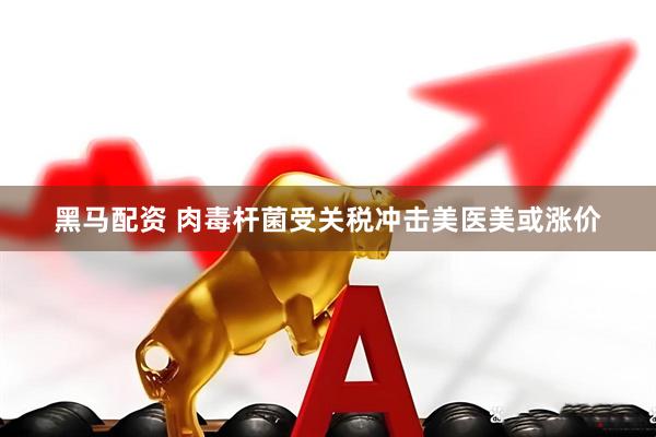 黑马配资 肉毒杆菌受关税冲击美医美或涨价