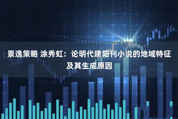 景逸策略 涂秀虹：论明代建阳刊小说的地域特征及其生成原因