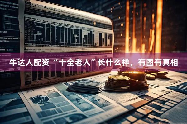 牛达人配资 “十全老人”长什么样，有图有真相