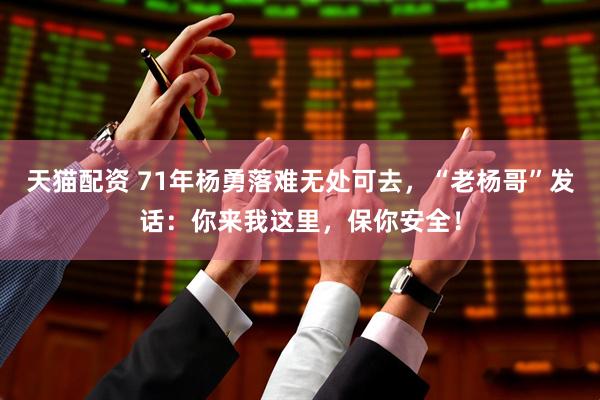 天猫配资 71年杨勇落难无处可去，“老杨哥”发话：你来我这里，保你安全！
