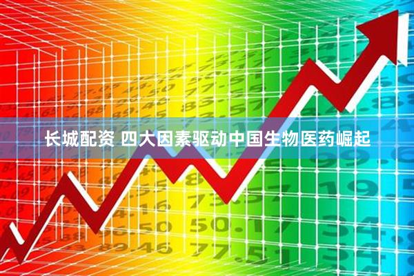 长城配资 四大因素驱动中国生物医药崛起