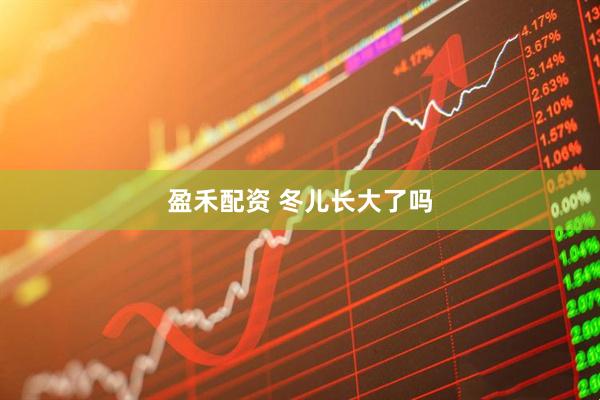 盈禾配资 冬儿长大了吗