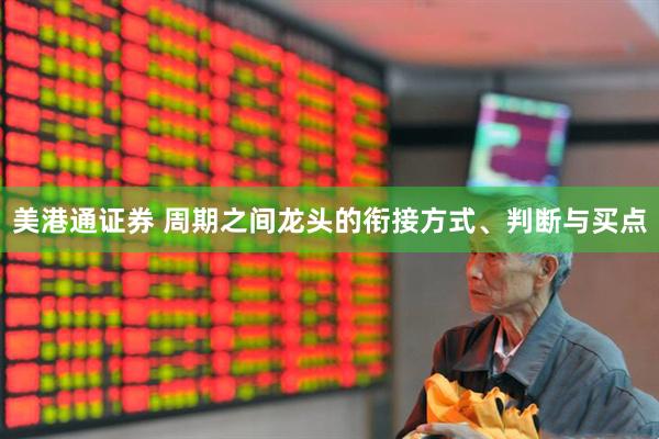 美港通证券 周期之间龙头的衔接方式、判断与买点