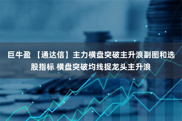巨牛盈 【通达信】主力横盘突破主升浪副图和选股指标 横盘突破均线捉龙头主升浪