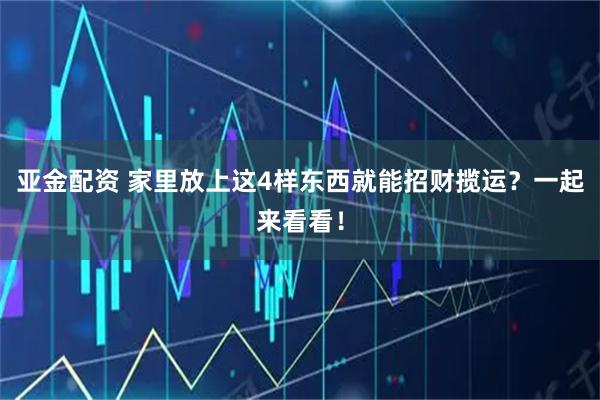 亚金配资 家里放上这4样东西就能招财揽运？一起来看看！