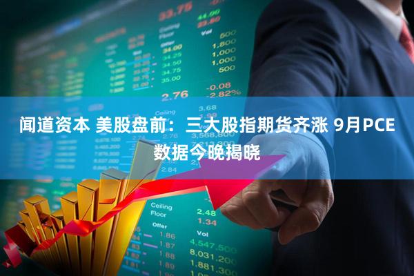闻道资本 美股盘前：三大股指期货齐涨 9月PCE数据今晚揭晓