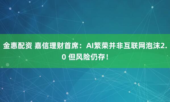 金惠配资 嘉信理财首席：AI繁荣并非互联网泡沫2.0 但风险仍存！