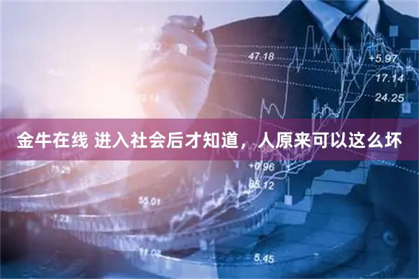 金牛在线 进入社会后才知道，人原来可以这么坏