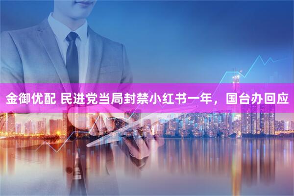 金御优配 民进党当局封禁小红书一年,国台办回应