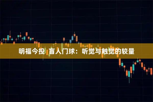 明福今投 盲人门球:听觉与触觉的较量