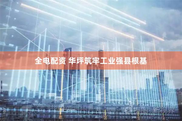 全电配资 华坪筑牢工业强县根基