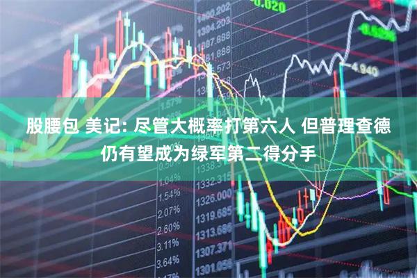 股腰包 美记: 尽管大概率打第六人 但普理查德仍有望成为绿军第二得分手